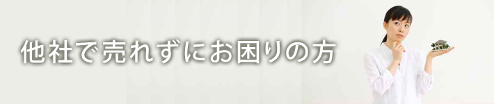 他社で売れずにお困りの方